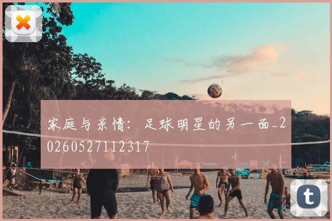 家庭与亲情:足球明星的另一面_20260527112317