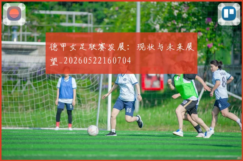 德甲女足联赛发展:现状与未来展望_20260522160704