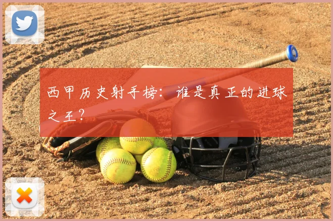 西甲历史射手榜:谁是真正的进球之王?