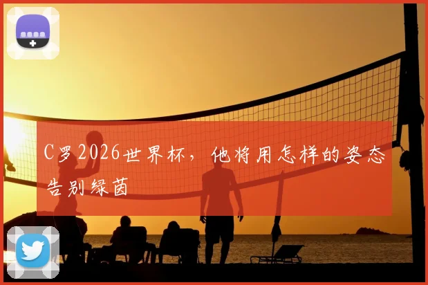 C罗2026世界杯，他将用怎样的姿态告别绿茵