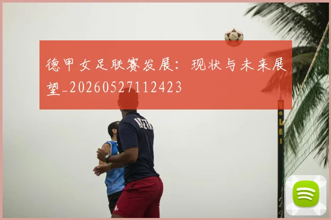 德甲女足联赛发展:现状与未来展望_20260527112423