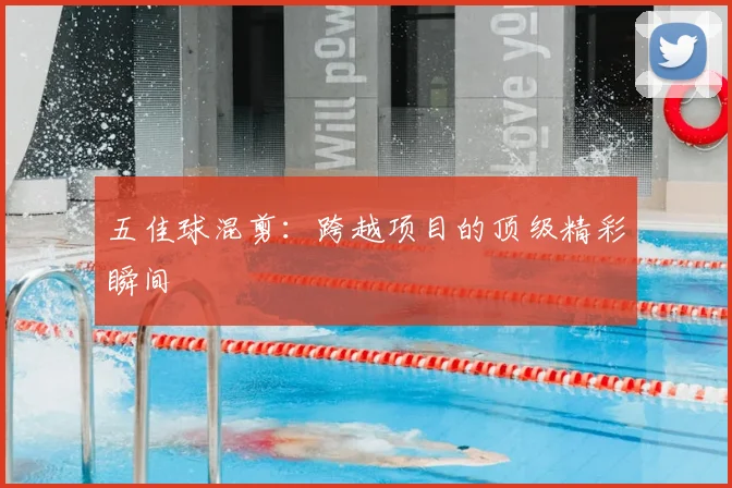 五佳球混剪:跨越项目的顶级精彩瞬间