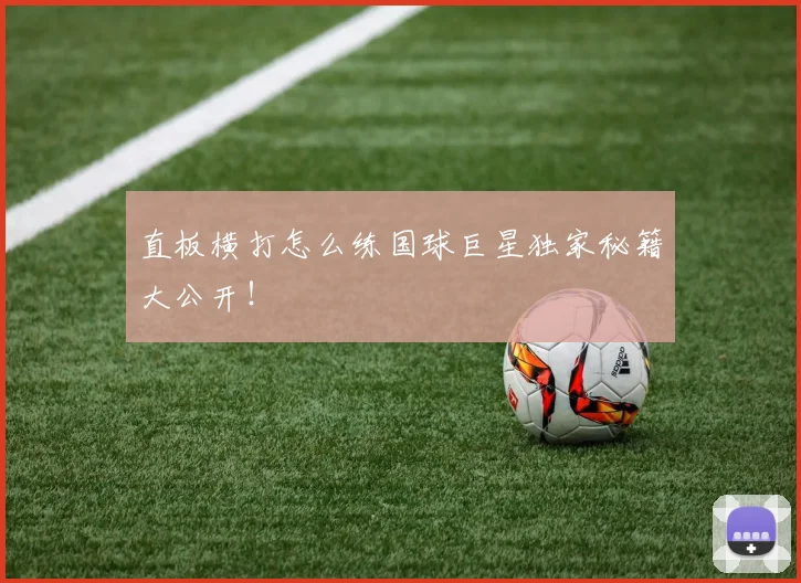 直板横打怎么练国球巨星独家秘籍大公开！